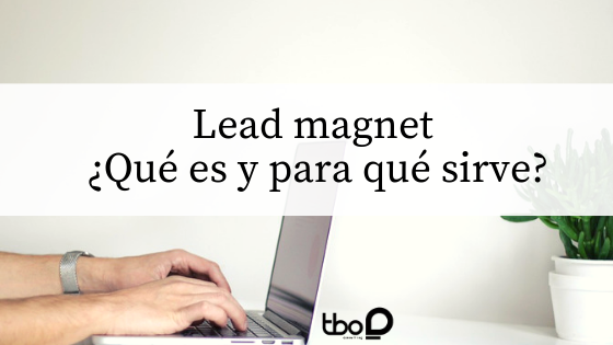 Lead magnet_ ¿Qué es y para qué sirve_