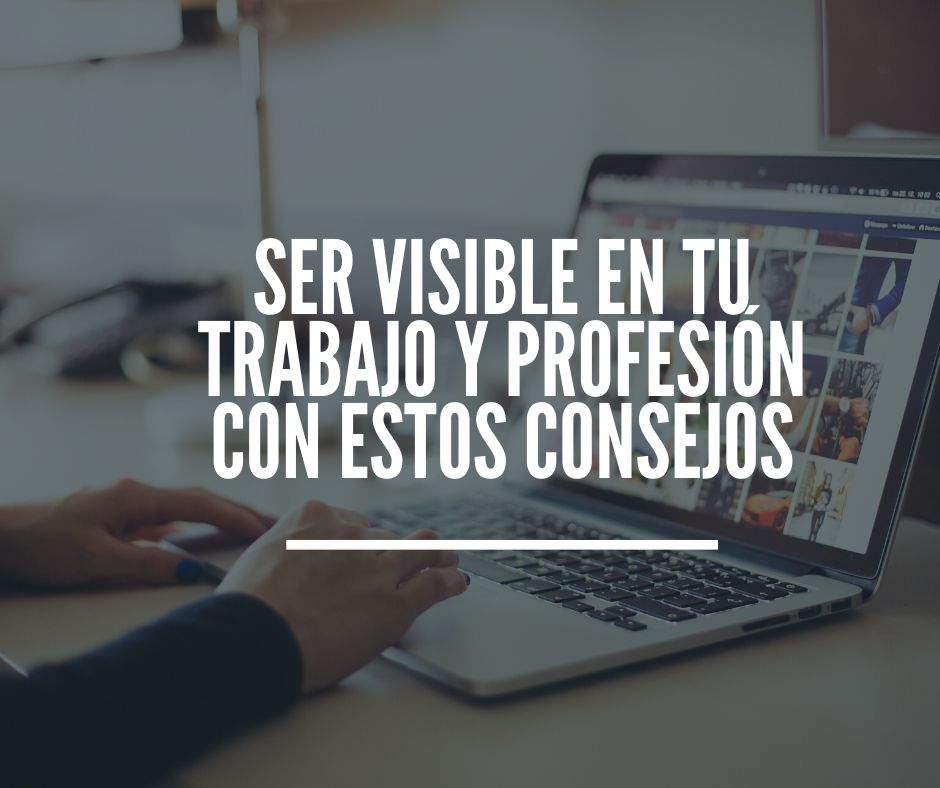 Ser visible en tu trabajo y profesión con estos consejos